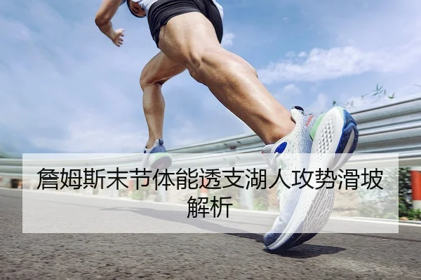 詹姆斯末节体能透支湖人攻势滑坡解析